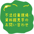 不法投棄現場・資料館見学のお問い合わせ